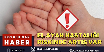  EL AYAK HASTALIĞI RİSKİNDE GÖZLE GÖRÜLÜR DERECEDE  ARTIŞ VAR